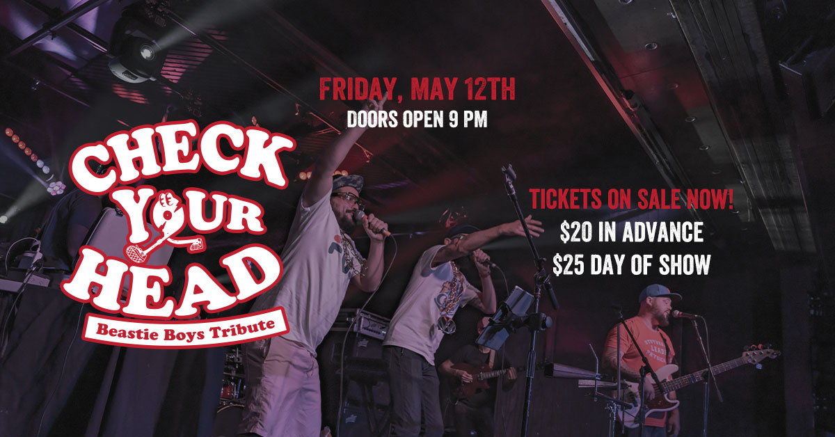 Check Your Head - Beastie Boys Tribute. Friday, May 12th. Doors open at 9:00 PM. Tickets on sale now! $20 in advance, $25 day of show